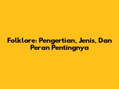 Folklore: Pengertian, Jenis, Dan Peran Pentingnya