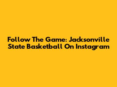Follow The Game: Jacksonville State Basketball On Instagram
