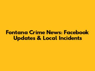 Fontana Crime News: Facebook Updates & Local Incidents