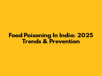 Food Poisoning In India: 2025 Trends & Prevention
