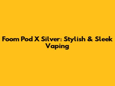Foom Pod X Silver: Stylish & Sleek Vaping