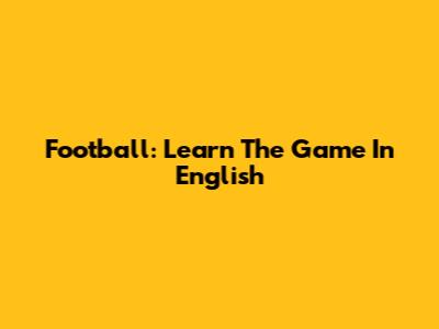 Football: Learn The Game In English