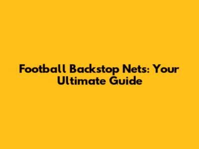 Football Backstop Nets: Your Ultimate Guide