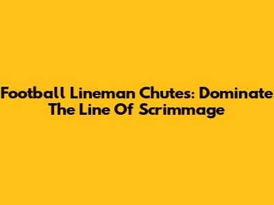 Football Lineman Chutes: Dominate The Line Of Scrimmage