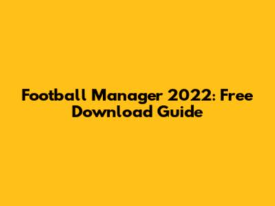 Football Manager 2022: Free Download Guide