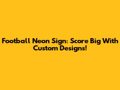 Football Neon Sign: Score Big With Custom Designs!