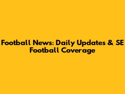 Football News: Daily Updates & SE Football Coverage