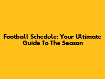 Football Schedule: Your Ultimate Guide To The Season