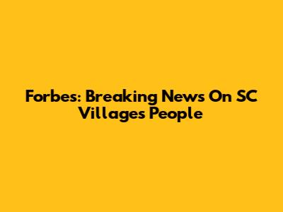 Forbes: Breaking News On SC Villages People