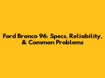 Ford Bronco 96: Specs, Reliability, & Common Problems