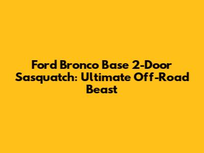 Ford Bronco Base 2-Door Sasquatch: Ultimate Off-Road Beast