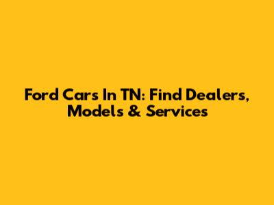 Ford Cars In TN: Find Dealers, Models & Services