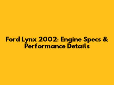 Ford Lynx 2002: Engine Specs & Performance Details