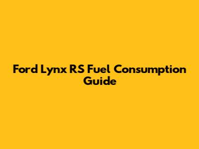 Ford Lynx RS Fuel Consumption Guide