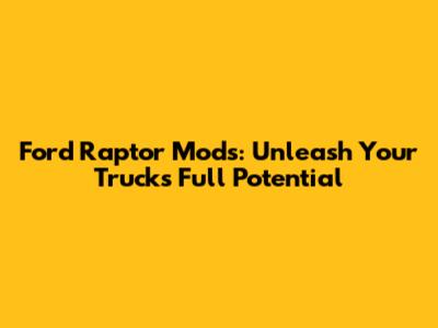 Ford Raptor Mods: Unleash Your Truck's Full Potential