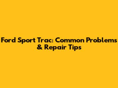 Ford Sport Trac: Common Problems & Repair Tips