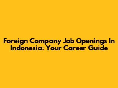 Foreign Company Job Openings In Indonesia: Your Career Guide