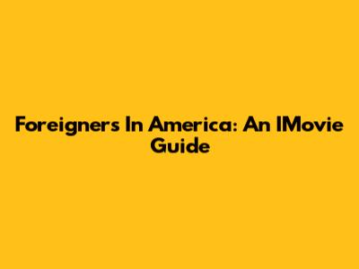 Foreigners In America: An IMovie Guide