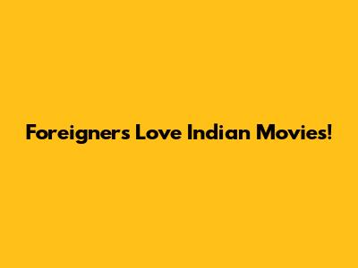 Foreigners Love Indian Movies!