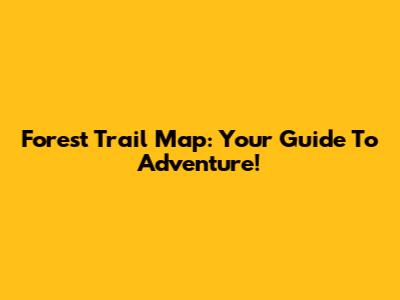 Forest Trail Map: Your Guide To Adventure!