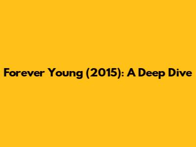 Forever Young (2015): A Deep Dive