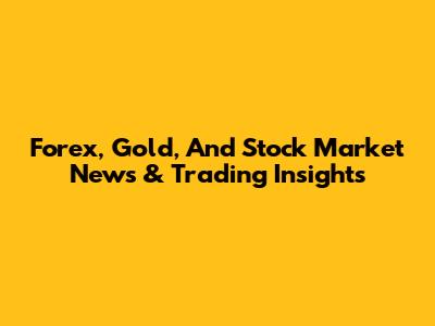 Forex, Gold, And Stock Market News & Trading Insights