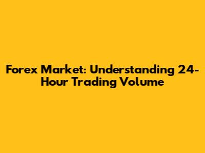 Forex Market: Understanding 24-Hour Trading Volume
