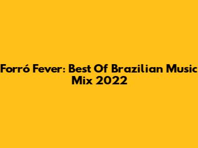 Forró Fever: Best Of Brazilian Music Mix 2022