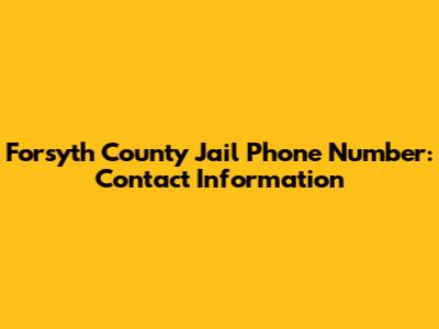Forsyth County Jail Phone Number: Contact Information