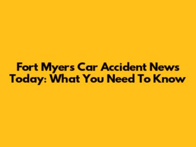 Fort Myers Car Accident News Today: What You Need To Know