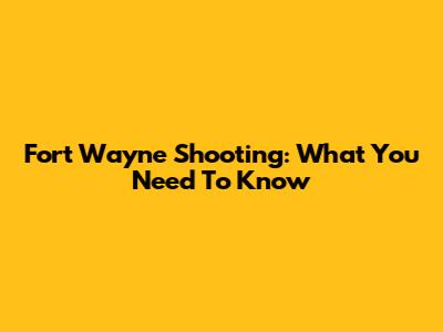 Fort Wayne Shooting: What You Need To Know