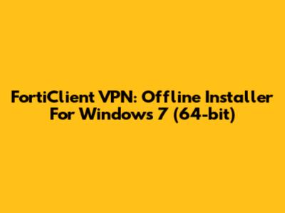 FortiClient VPN: Offline Installer For Windows 7 (64-bit)