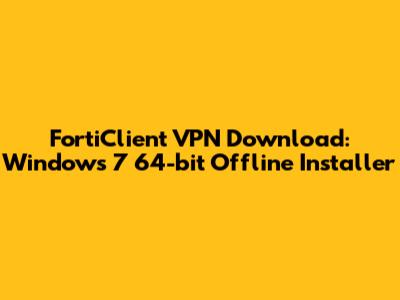 FortiClient VPN Download: Windows 7 64-bit Offline Installer