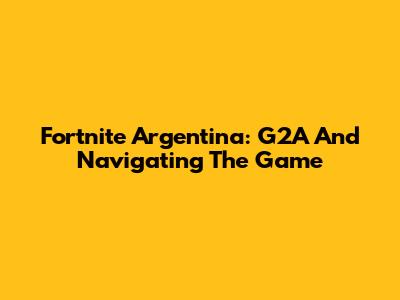 Fortnite Argentina: G2A And Navigating The Game