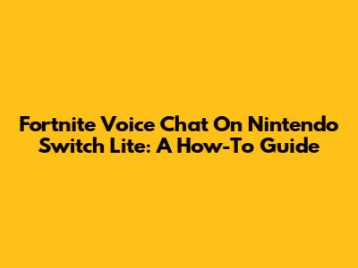 Fortnite Voice Chat On Nintendo Switch Lite: A How-To Guide