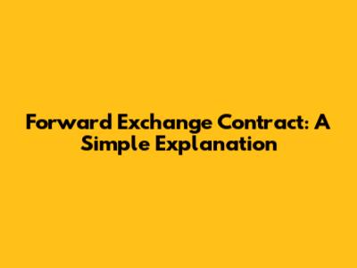 Forward Exchange Contract: A Simple Explanation