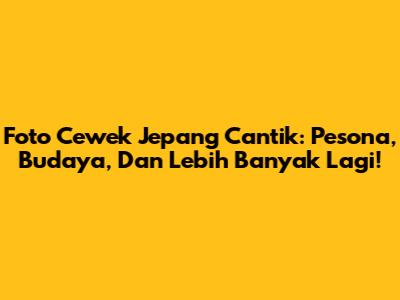 Foto Cewek Jepang Cantik: Pesona, Budaya, Dan Lebih Banyak Lagi!