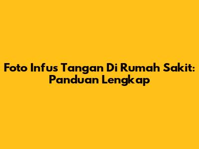 Foto Infus Tangan Di Rumah Sakit: Panduan Lengkap