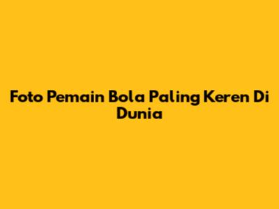 Foto Pemain Bola Paling Keren Di Dunia