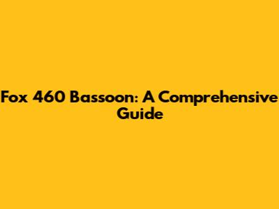 Fox 460 Bassoon: A Comprehensive Guide
