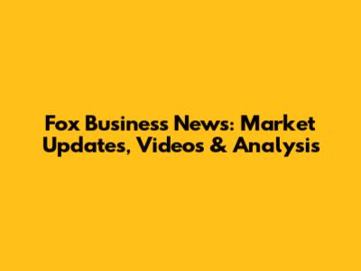 Fox Business News: Market Updates, Videos & Analysis