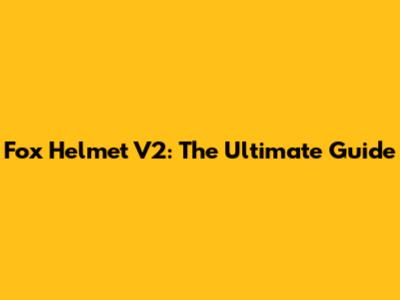 Fox Helmet V2: The Ultimate Guide