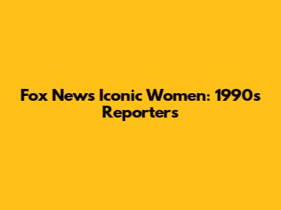 Fox News' Iconic Women: 1990s Reporters