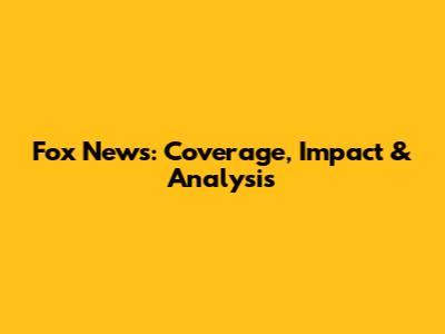 Fox News: Coverage, Impact & Analysis