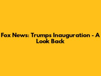 Fox News: Trump's Inauguration - A Look Back