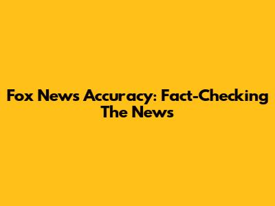 Fox News Accuracy: Fact-Checking The News
