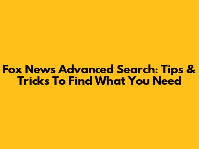 Fox News Advanced Search: Tips & Tricks To Find What You Need