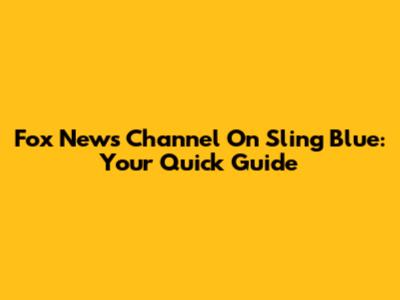 Fox News Channel On Sling Blue: Your Quick Guide