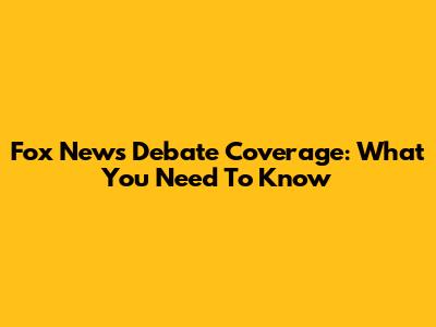 Fox News Debate Coverage: What You Need To Know