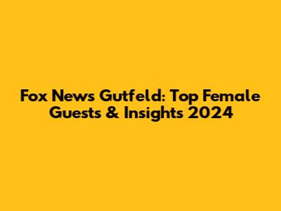 Fox News Gutfeld: Top Female Guests & Insights 2024